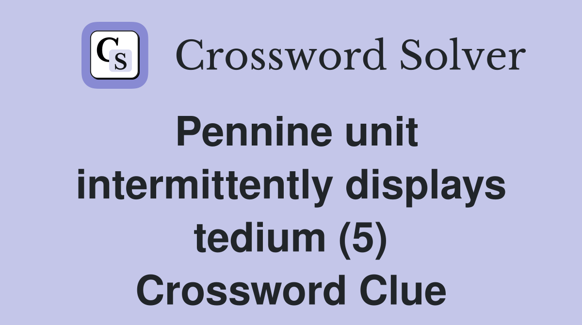 Pennine unit intermittently displays tedium (5) Crossword Clue