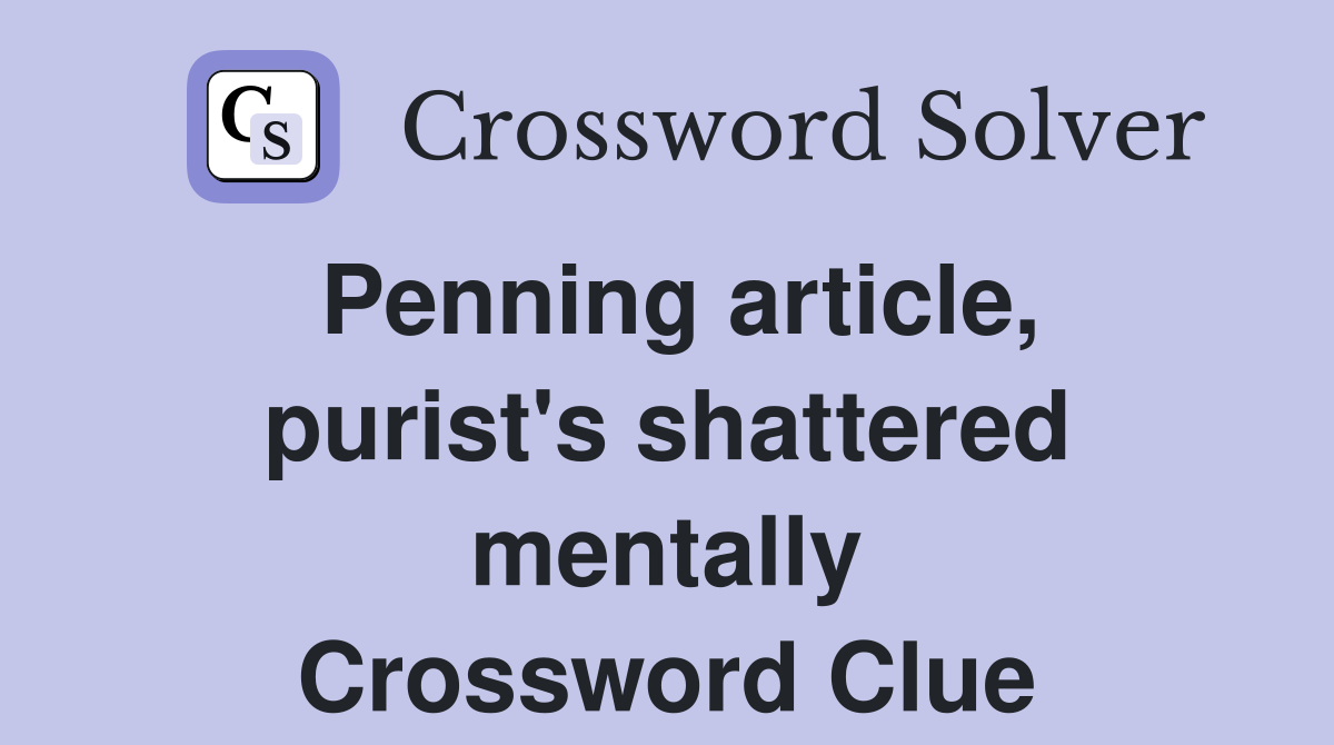 Penning article, purist's shattered mentally Crossword Clue