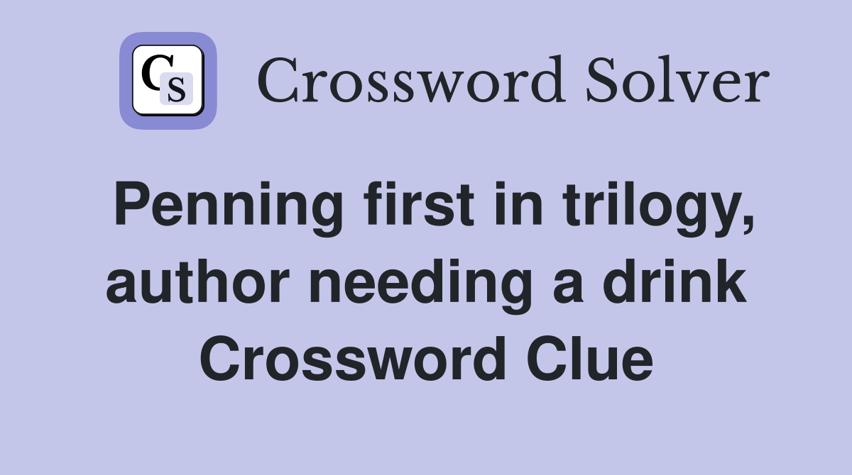Penning first in trilogy, author needing a drink Crossword Clue