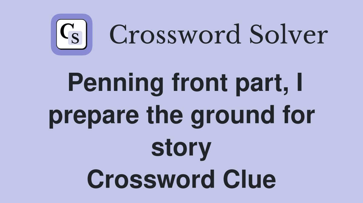 Penning front part, I prepare the ground for story Crossword Clue