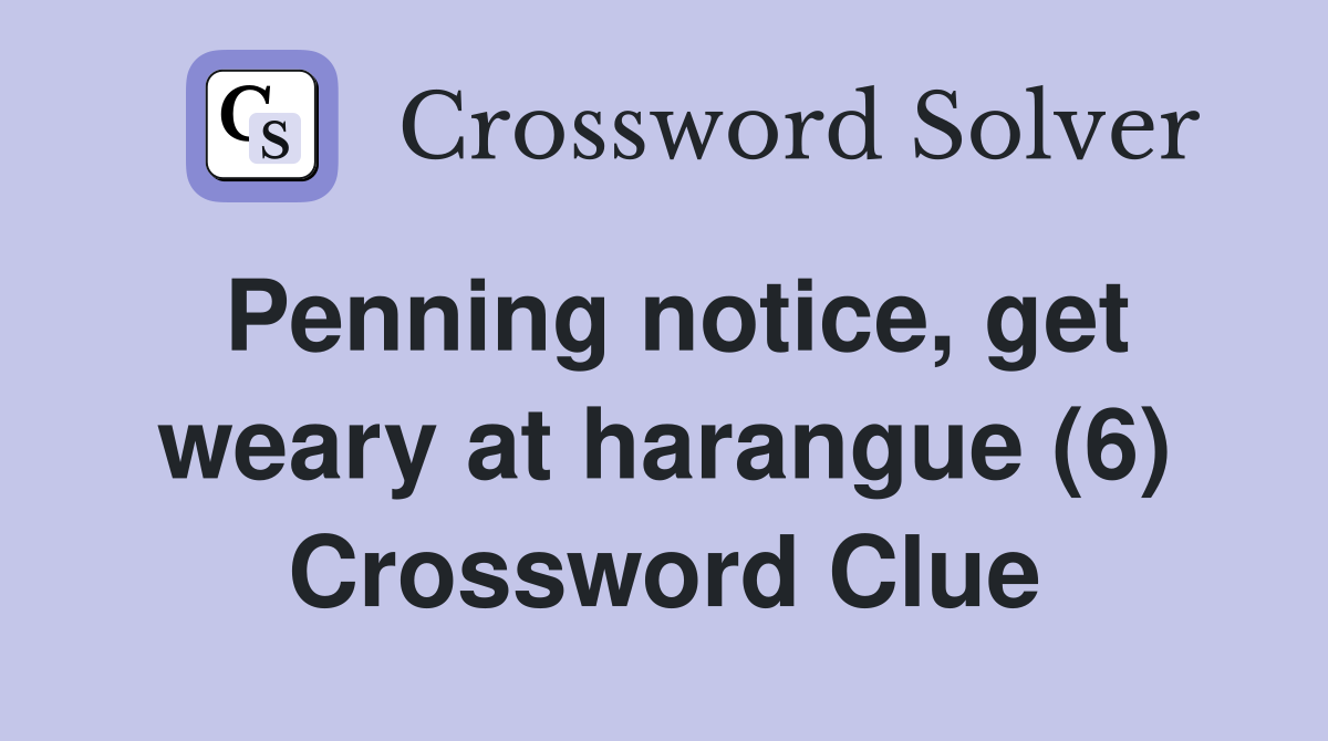 Penning notice, get weary at harangue (6) Crossword Clue