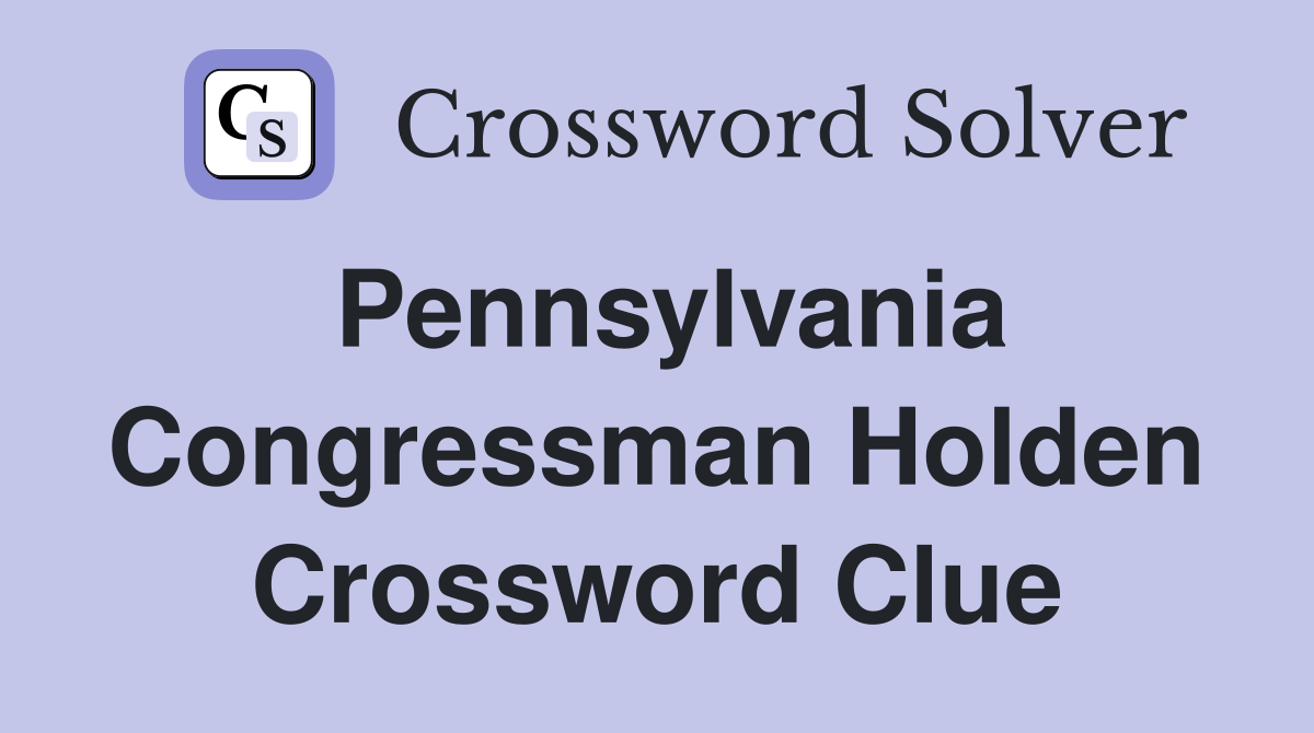 Pennsylvania Congressman Holden Crossword Clue