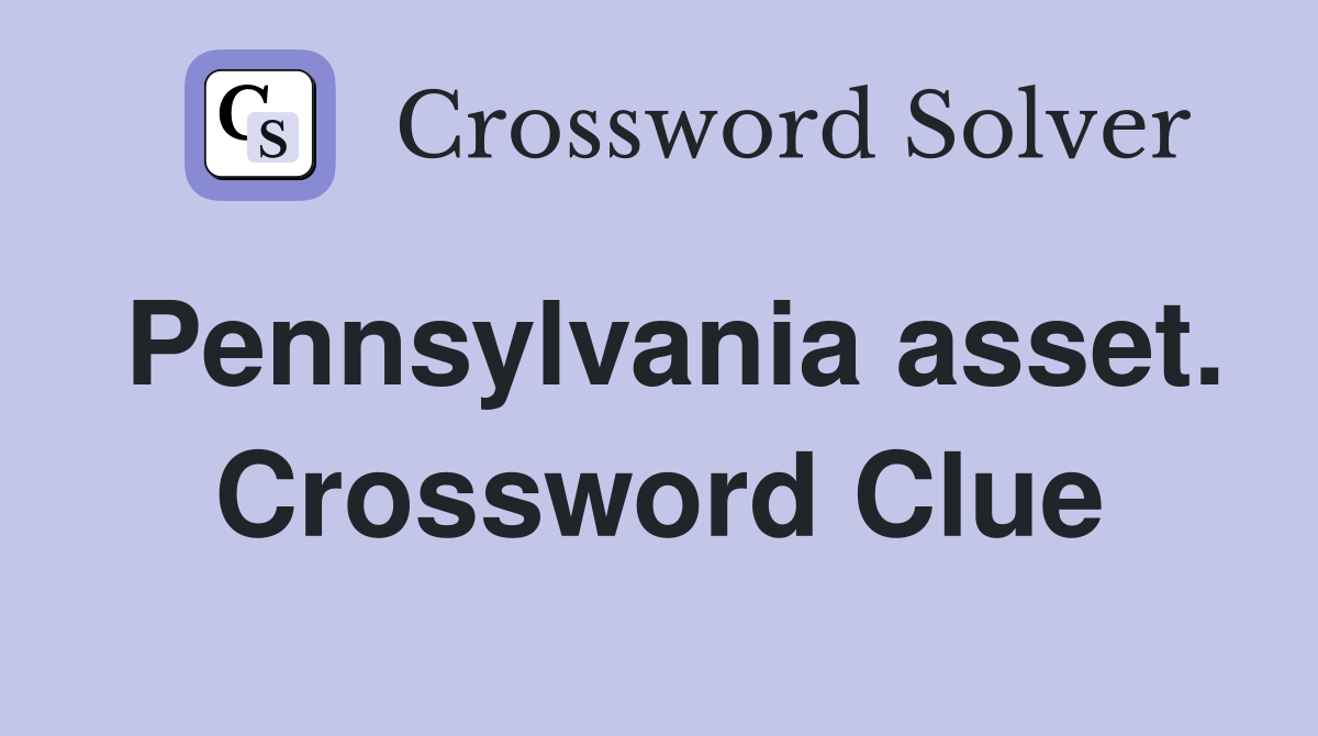 Pennsylvania asset. Crossword Clue