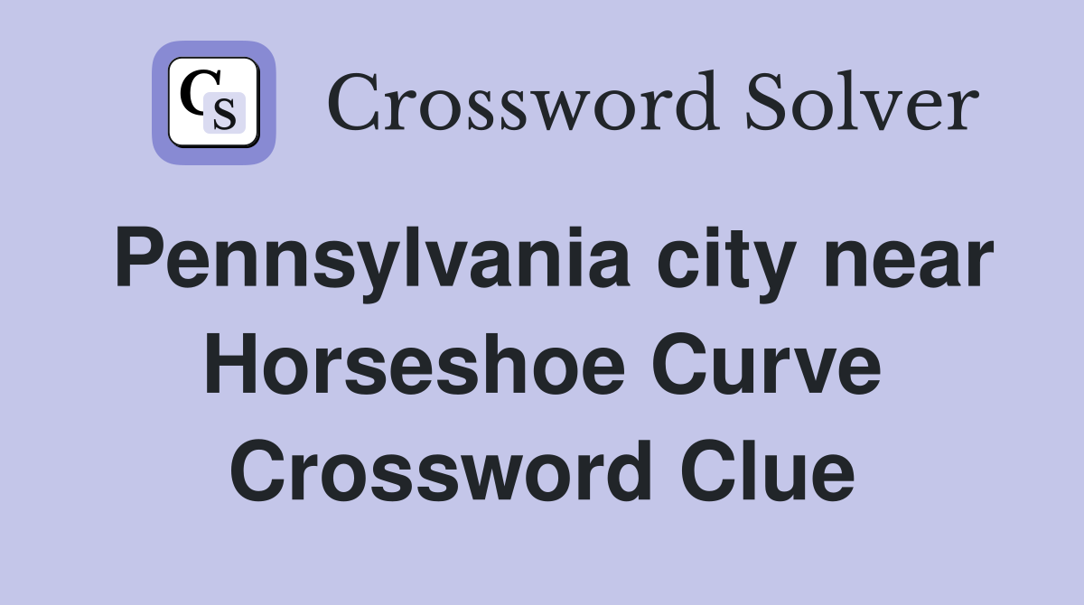Pennsylvania city near Horseshoe Curve Crossword Clue