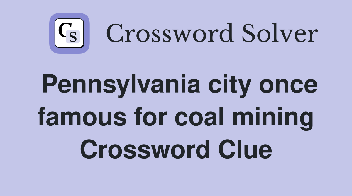 Pennsylvania city once famous for coal mining Crossword Clue