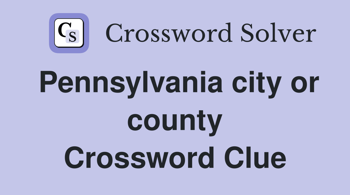 Pennsylvania city or county Crossword Clue