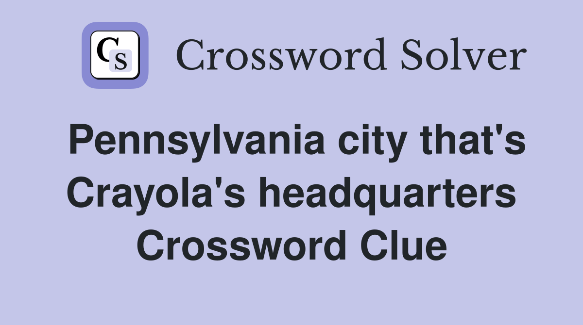 Pennsylvania city that's Crayola's headquarters Crossword Clue