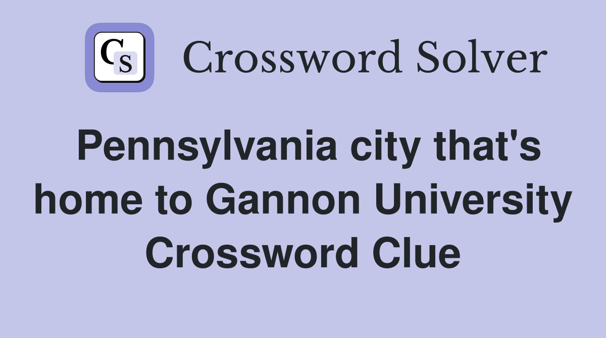 Pennsylvania city that's home to Gannon University Crossword Clue
