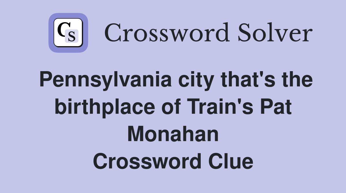 Pennsylvania city that's the birthplace of Train's Pat Monahan Crossword Clue
