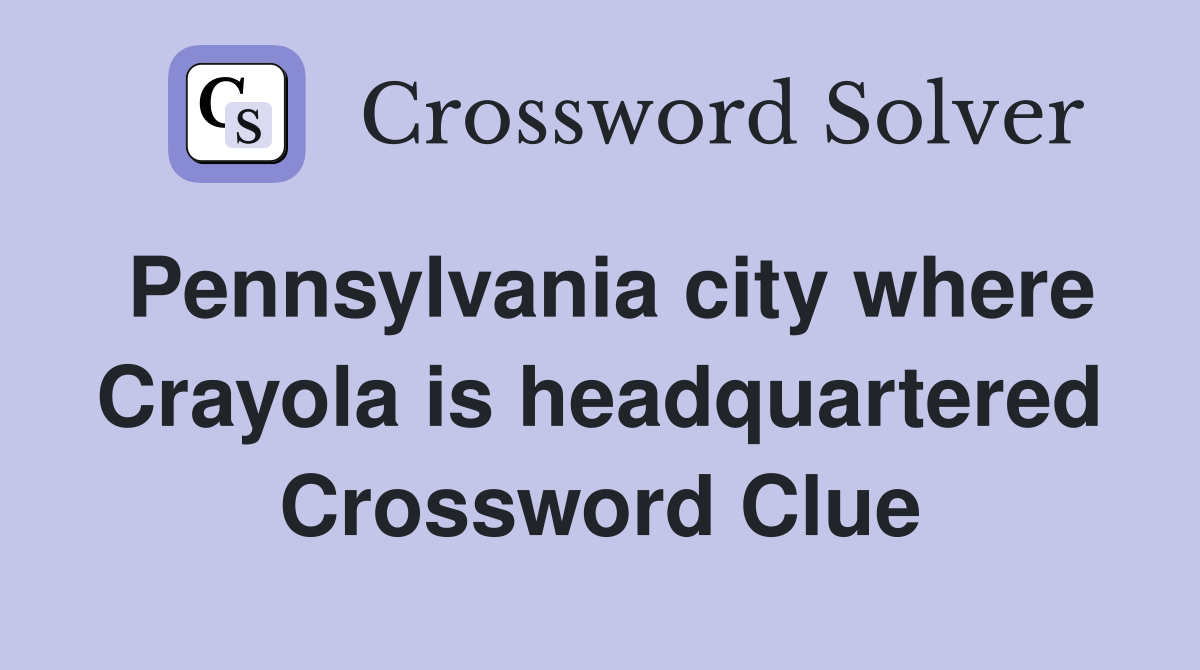 Pennsylvania city where Crayola is headquartered Crossword Clue