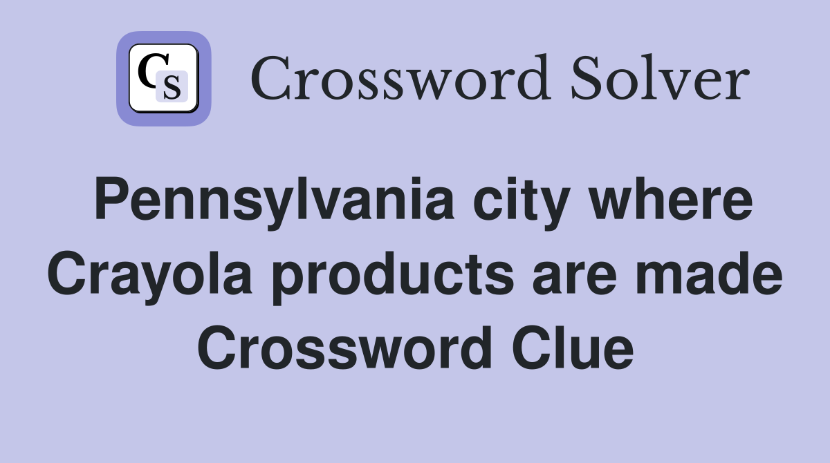 Pennsylvania city where Crayola products are made Crossword Clue