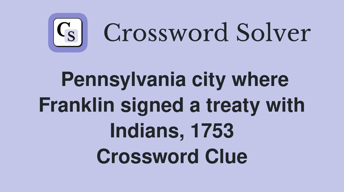 Pennsylvania city where Franklin signed a treaty with Indians, 1753 Crossword Clue