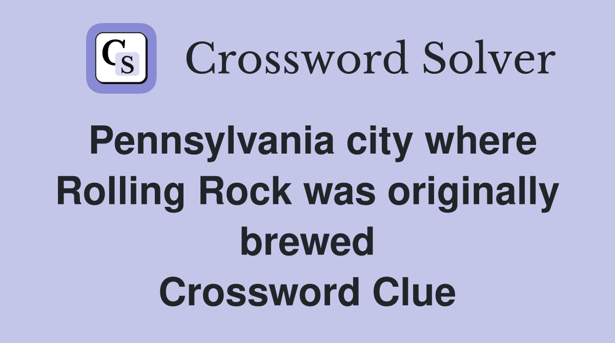 Pennsylvania city where Rolling Rock was originally brewed Crossword Clue