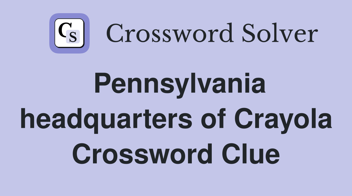 Pennsylvania headquarters of Crayola Crossword Clue