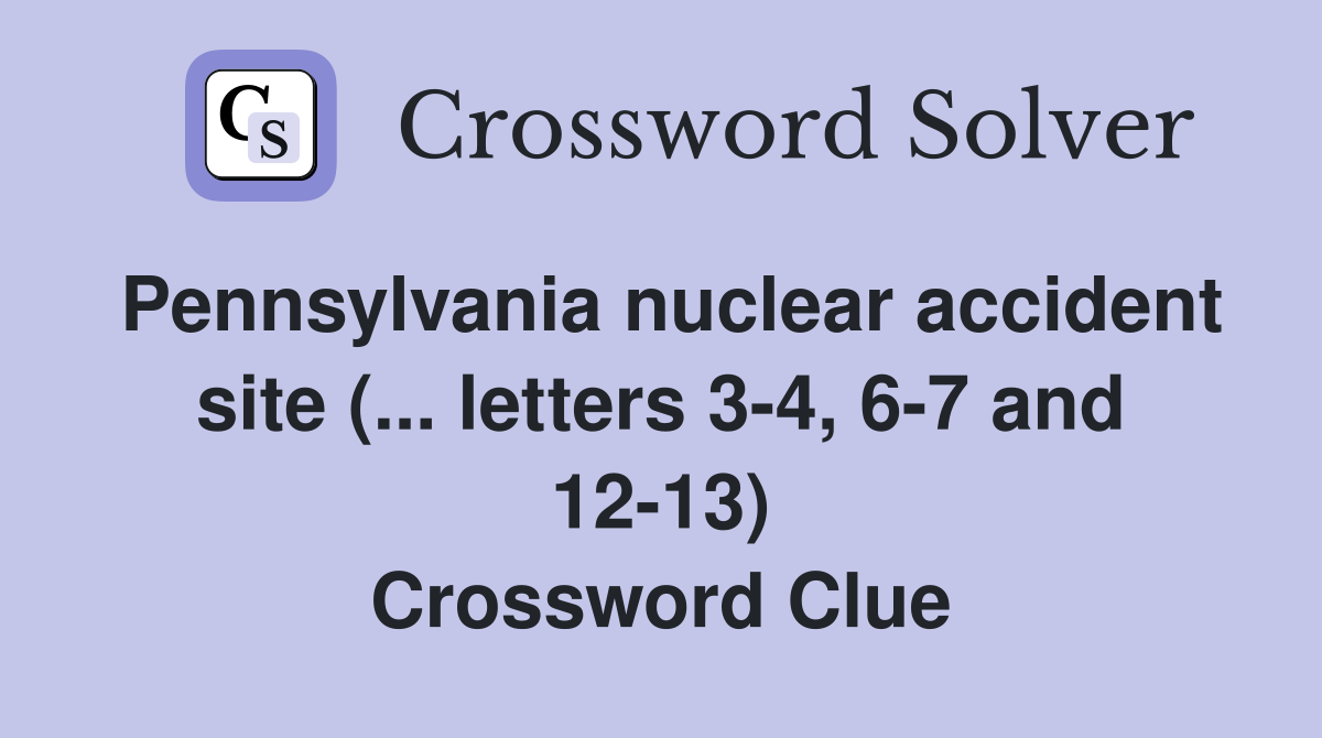 Pennsylvania nuclear accident site (... letters 3-4, 6-7 and 12-13) Crossword Clue