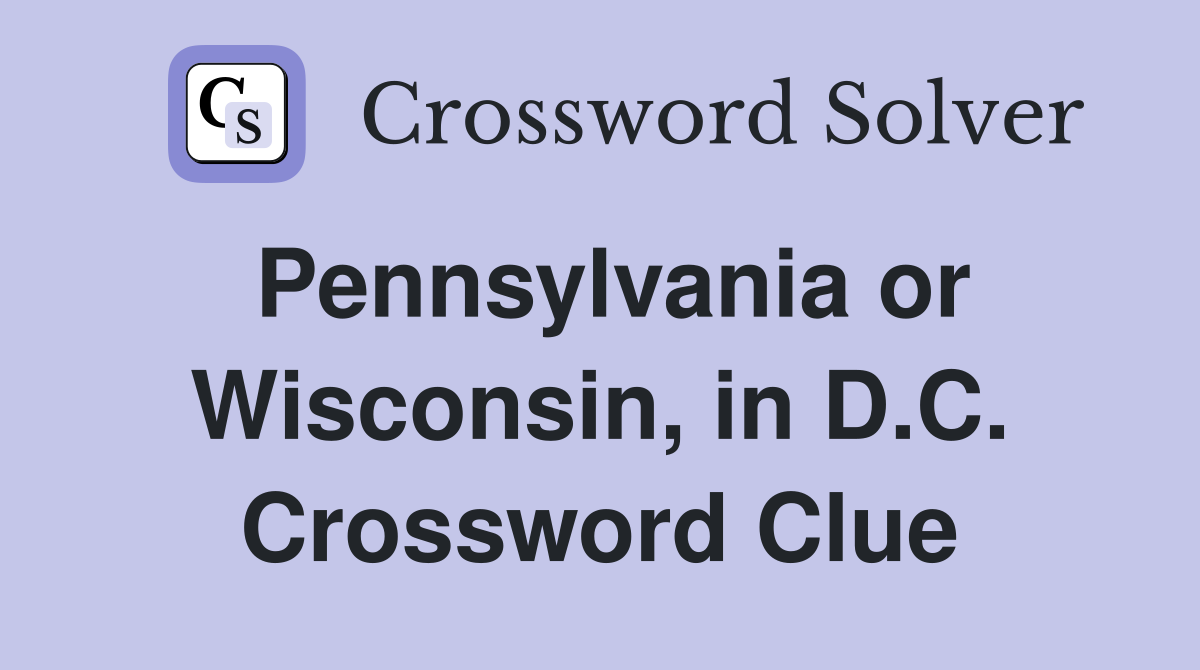 Pennsylvania or Wisconsin, in D.C. Crossword Clue