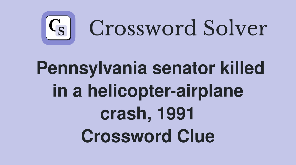 Pennsylvania senator killed in a helicopter-airplane crash, 1991 Crossword Clue