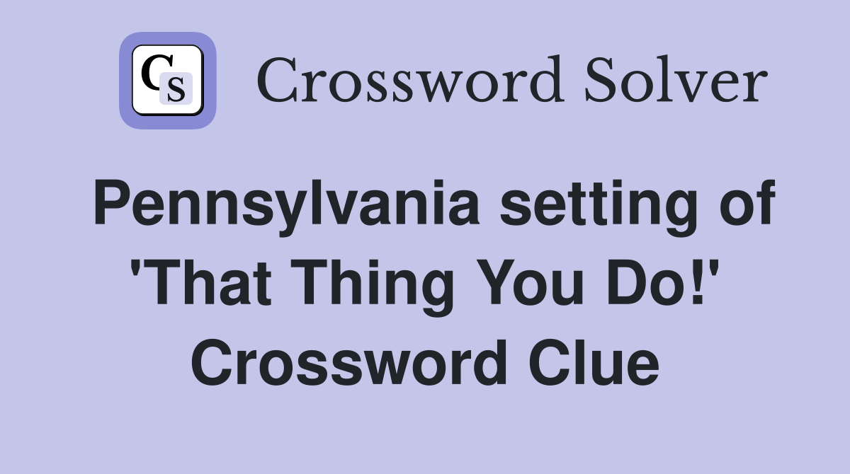 Pennsylvania setting of 'That Thing You Do!' Crossword Clue
