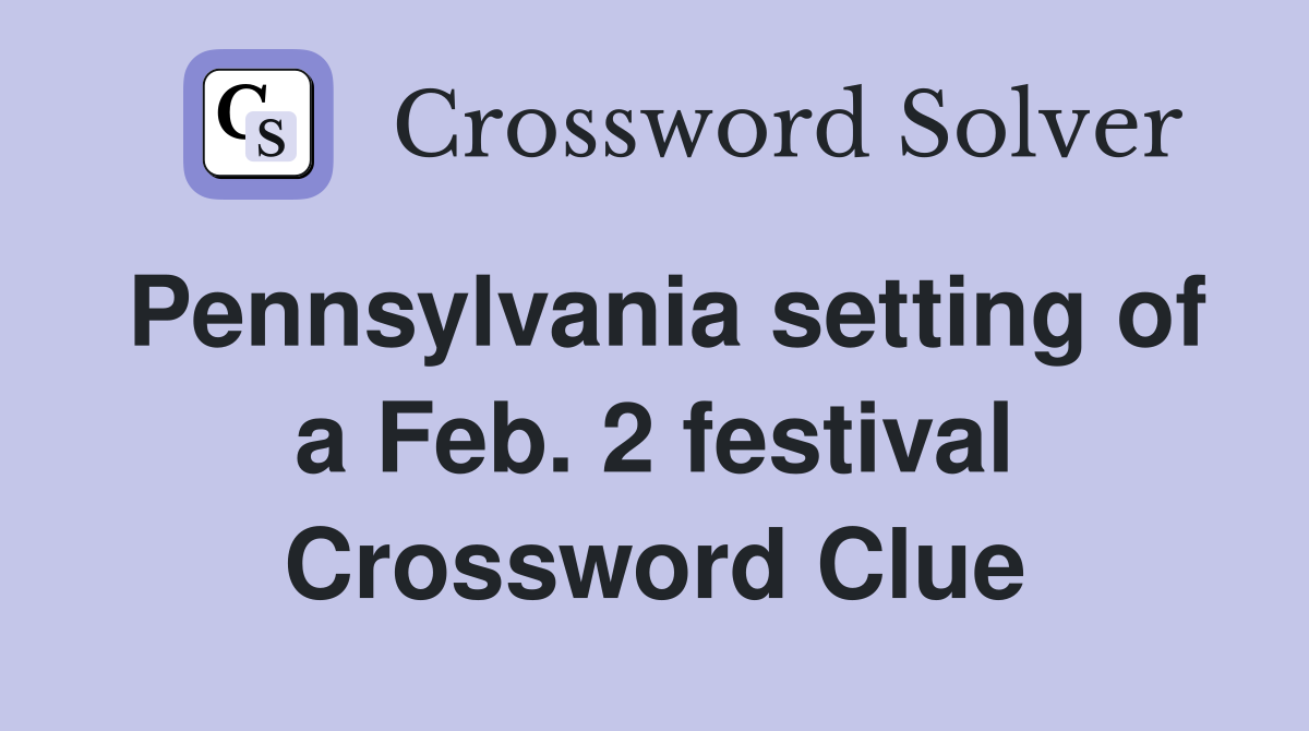 Pennsylvania setting of a Feb. 2 festival Crossword Clue