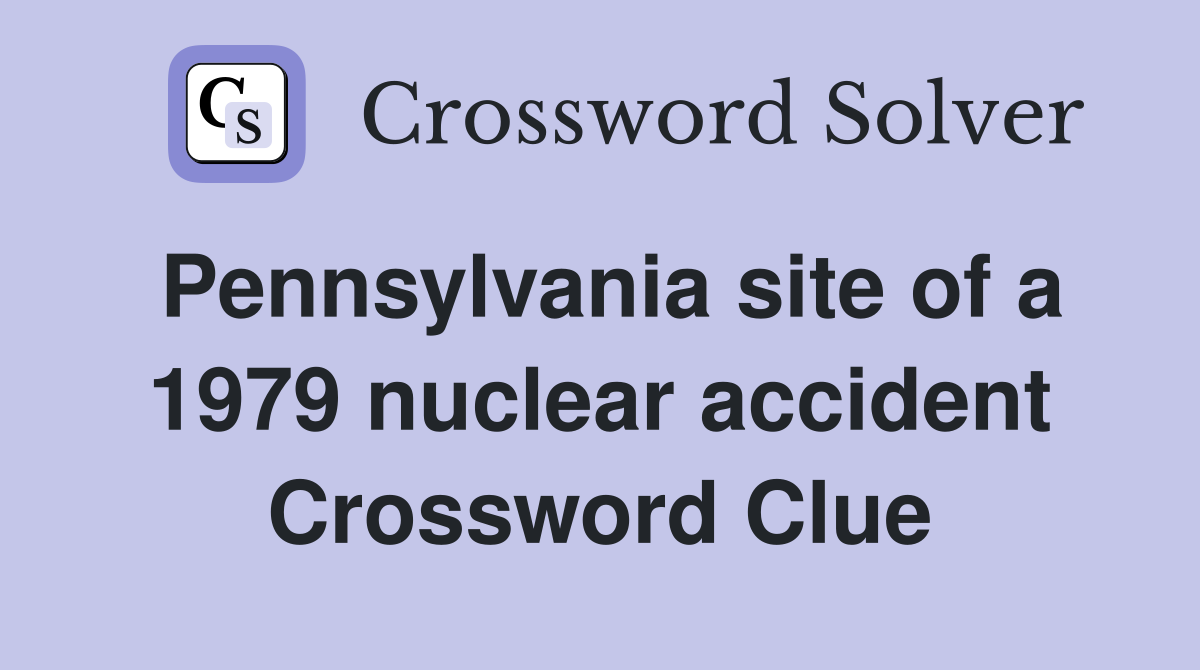 Pennsylvania site of a 1979 nuclear accident Crossword Clue