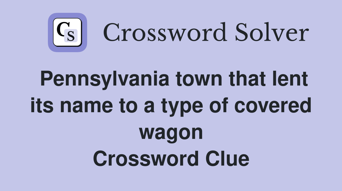Pennsylvania town that lent its name to a type of covered wagon Crossword Clue