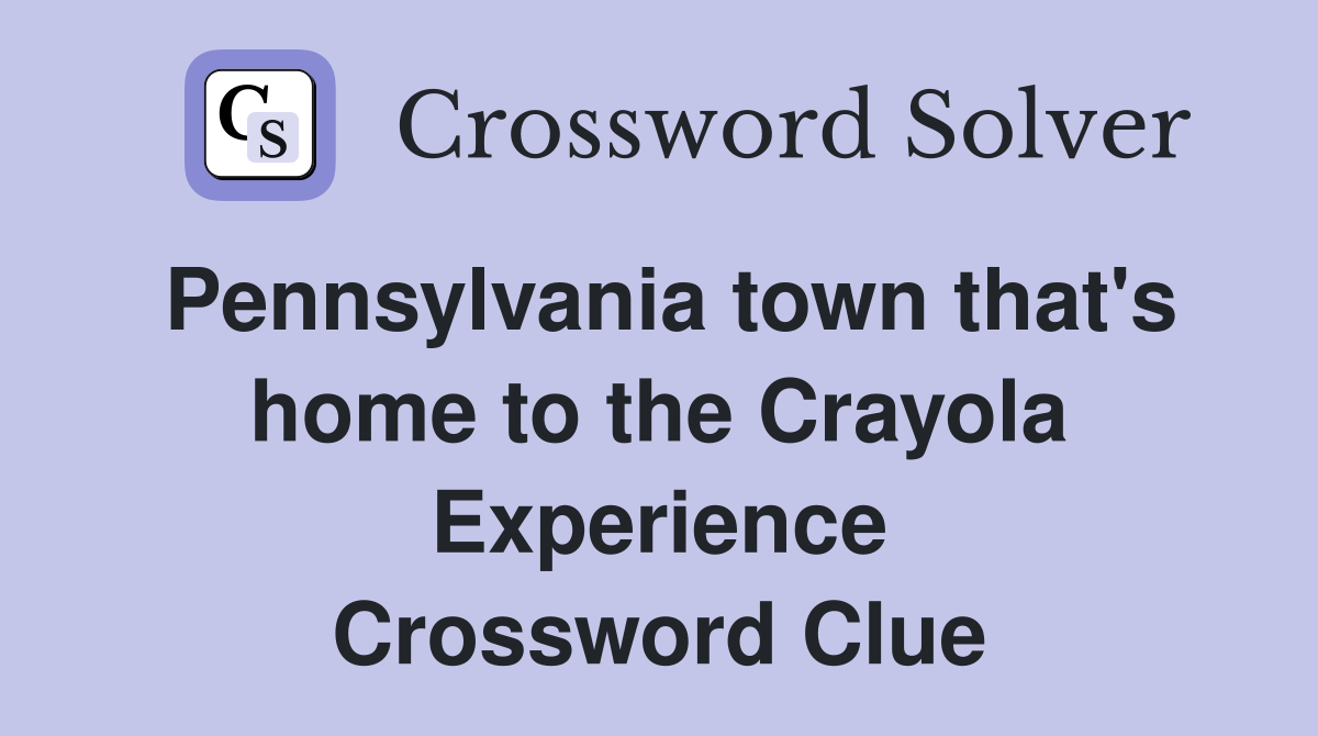 Pennsylvania town that's home to the Crayola Experience Crossword Clue