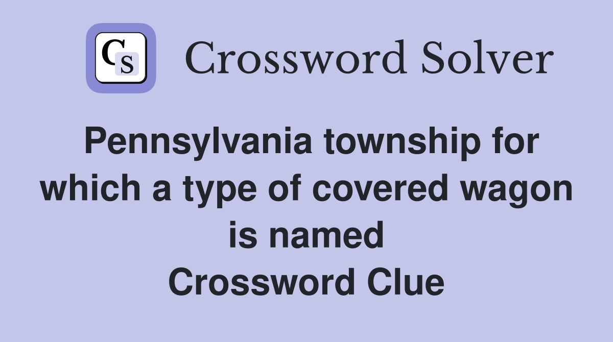 Pennsylvania township for which a type of covered wagon is named Crossword Clue