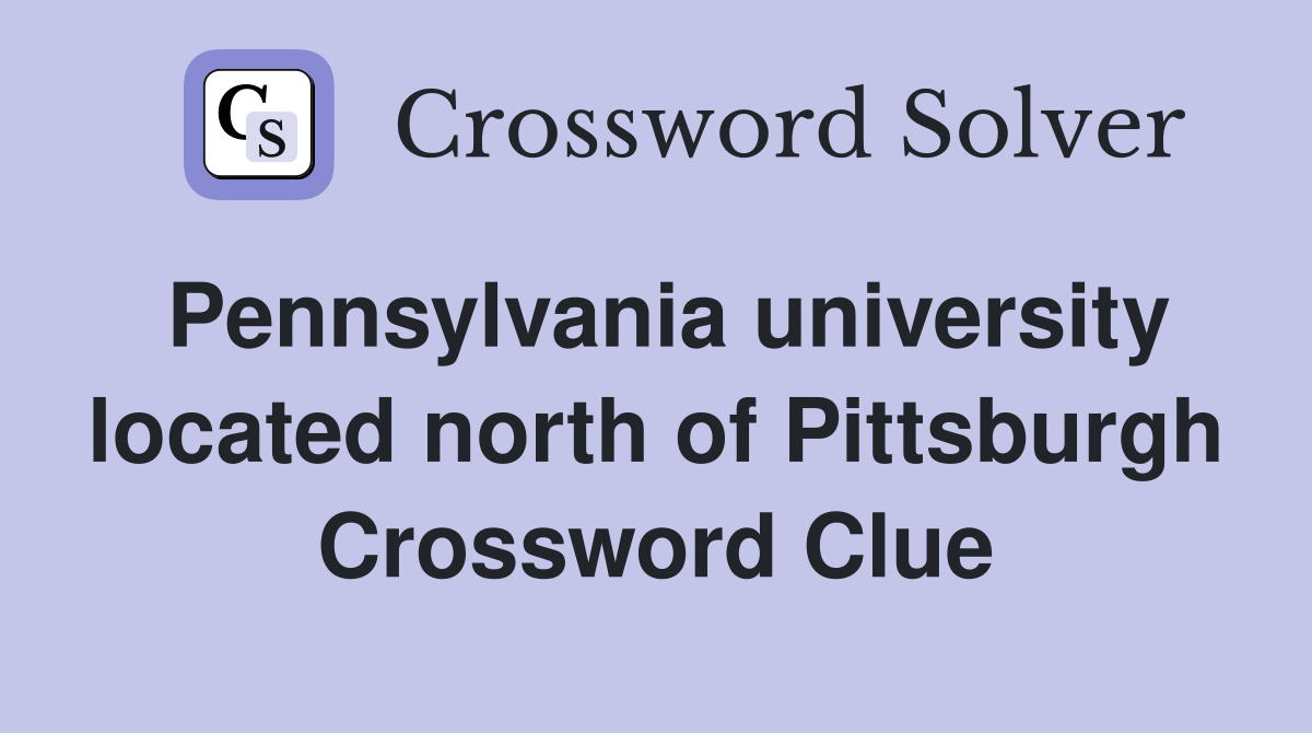 Pennsylvania university located north of Pittsburgh Crossword Clue