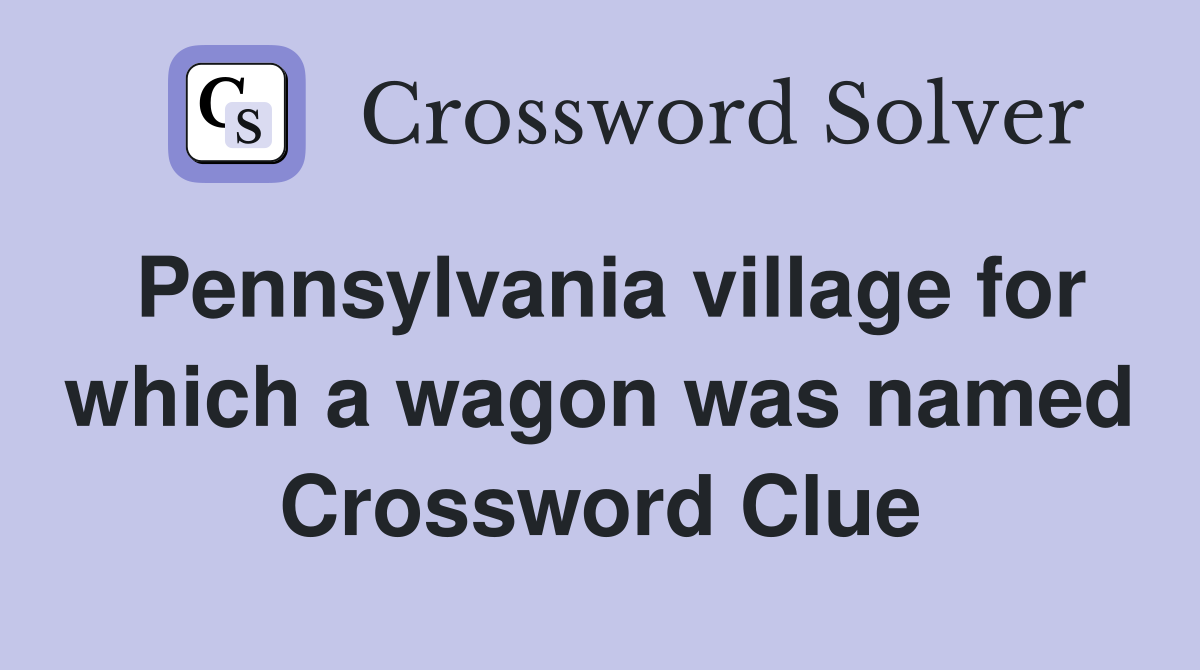 Pennsylvania village for which a wagon was named Crossword Clue