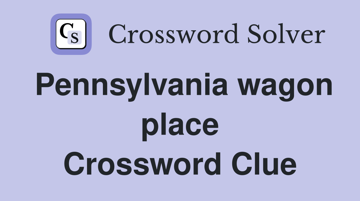 Pennsylvania wagon place Crossword Clue