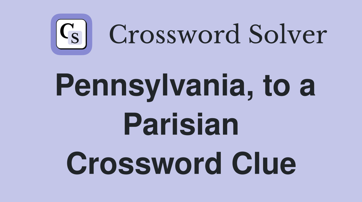 Pennsylvania, to a Parisian Crossword Clue