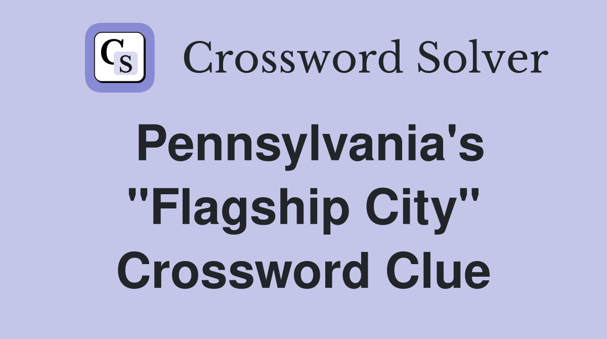Pennsylvania's "Flagship City" Crossword Clue