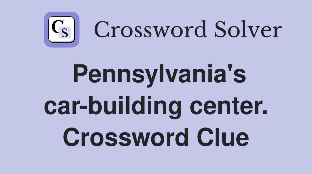 Pennsylvania's car-building center. Crossword Clue