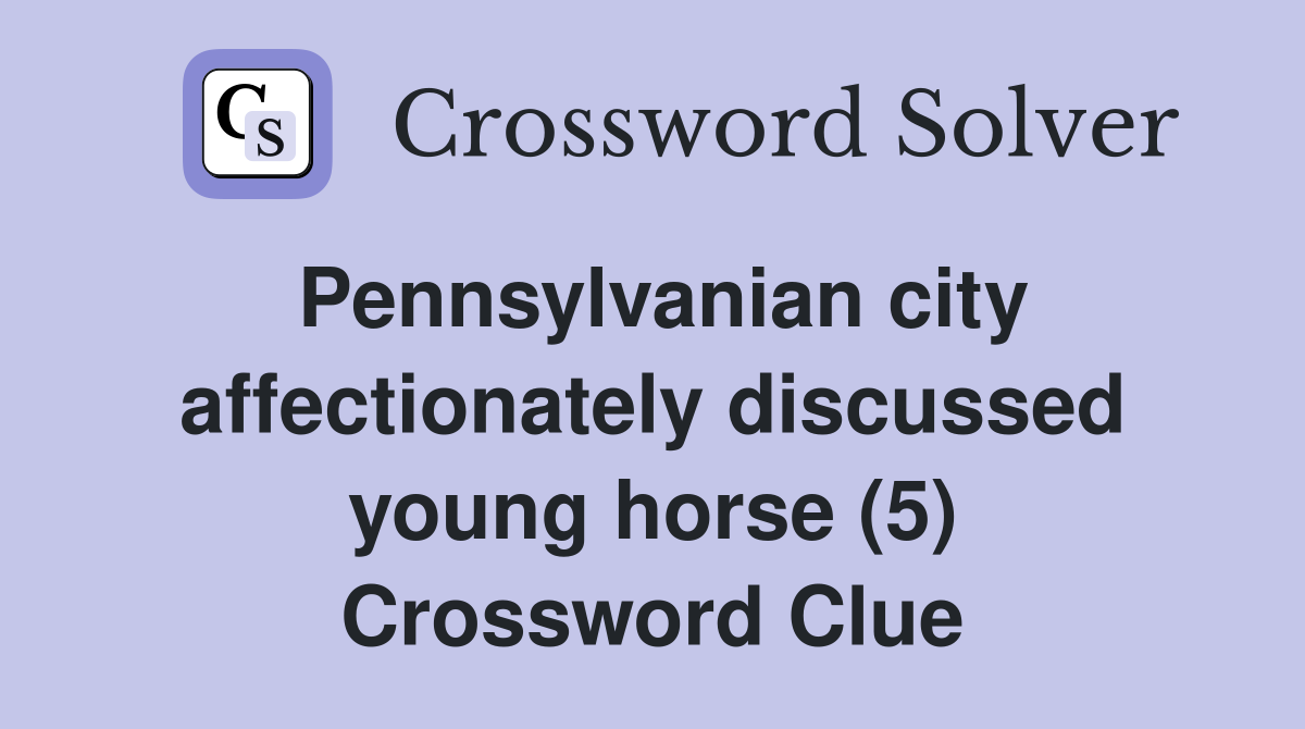 Pennsylvanian city affectionately discussed young horse (5) Crossword Clue