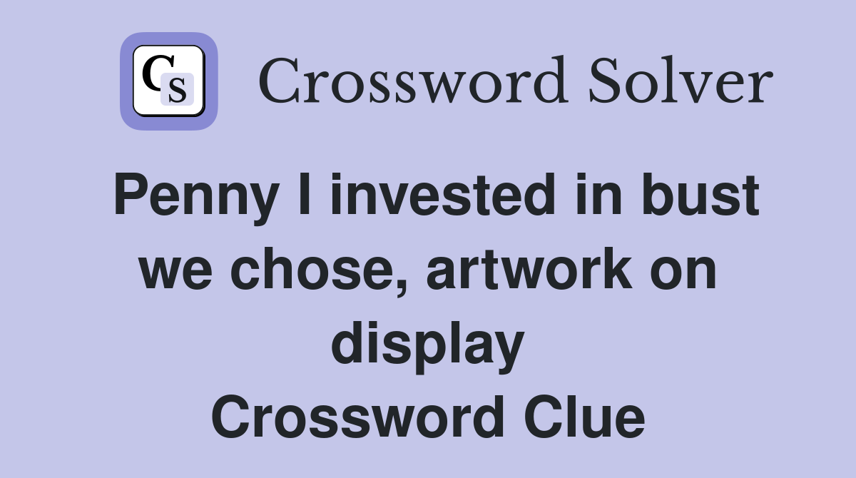 Penny I invested in bust we chose, artwork on display Crossword Clue