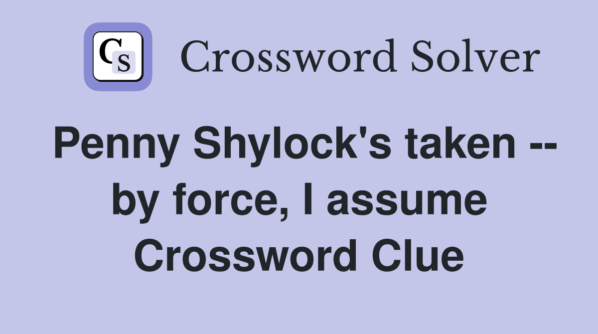 Penny Shylock's taken -- by force, I assume Crossword Clue
