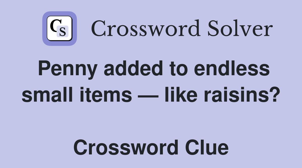 Penny added to endless small items — like raisins?  Crossword Clue