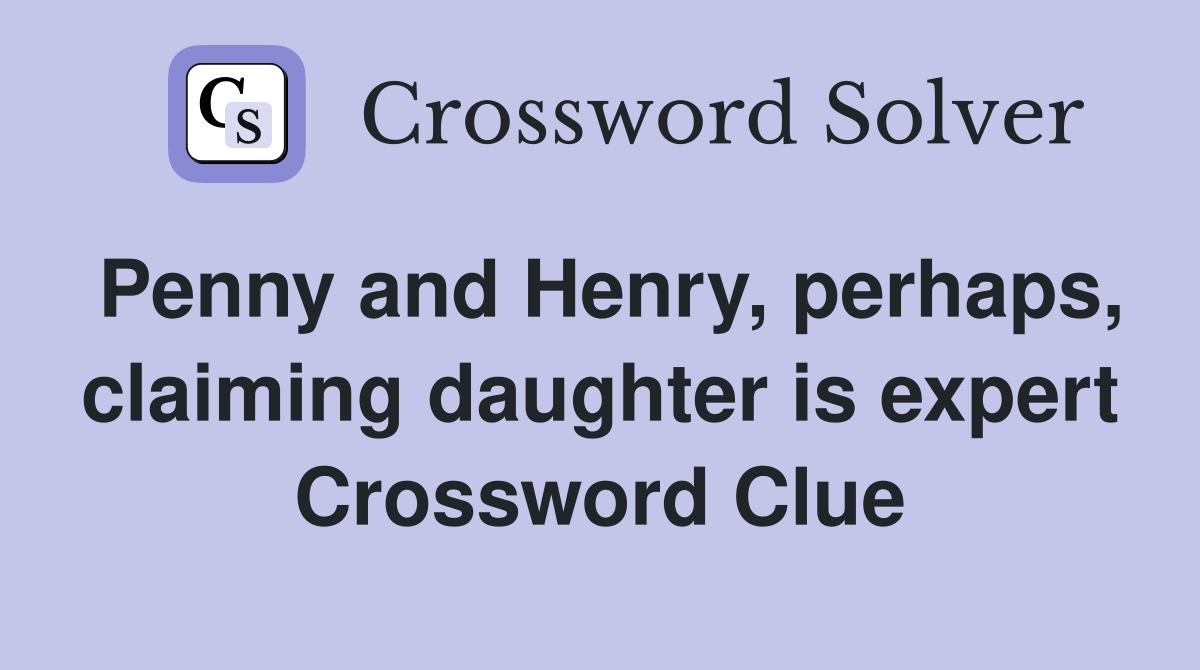 Penny and Henry, perhaps, claiming daughter is expert Crossword Clue
