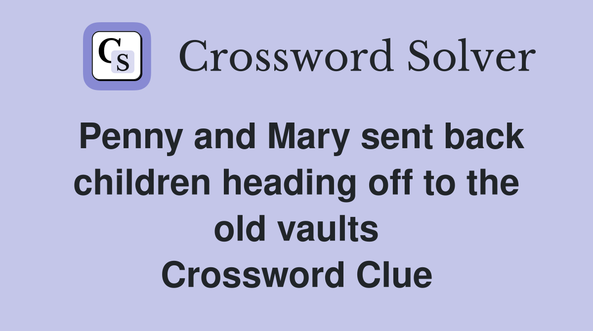 Penny and Mary sent back children heading off to the old vaults Crossword Clue