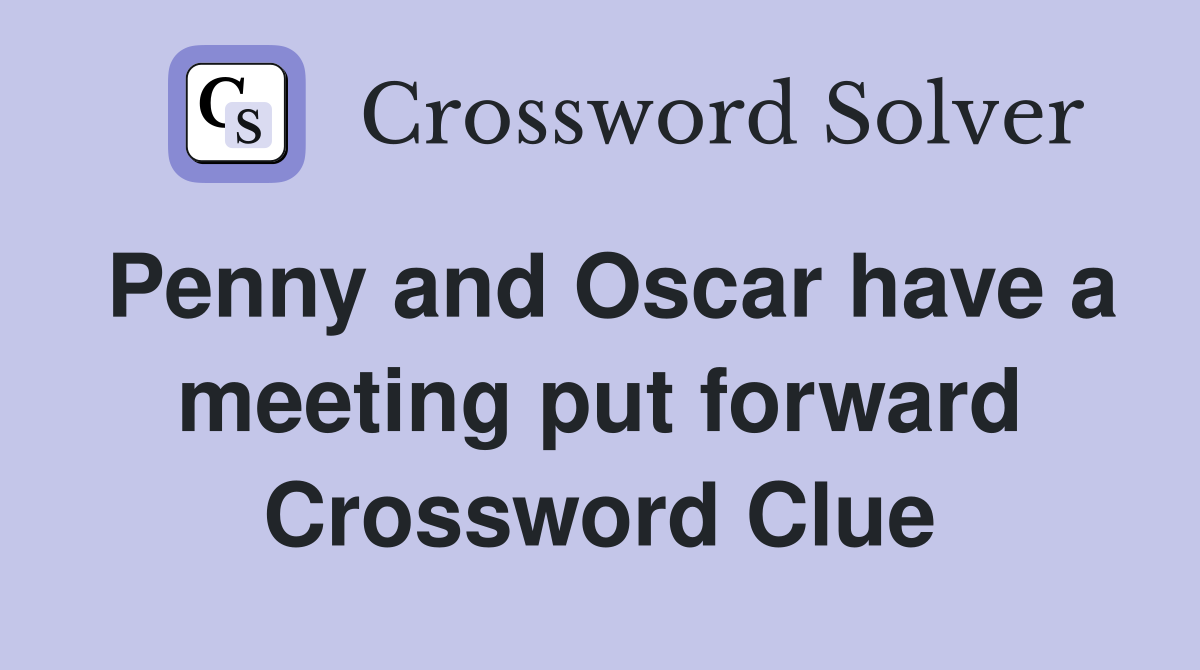 Penny and Oscar have a meeting put forward Crossword Clue