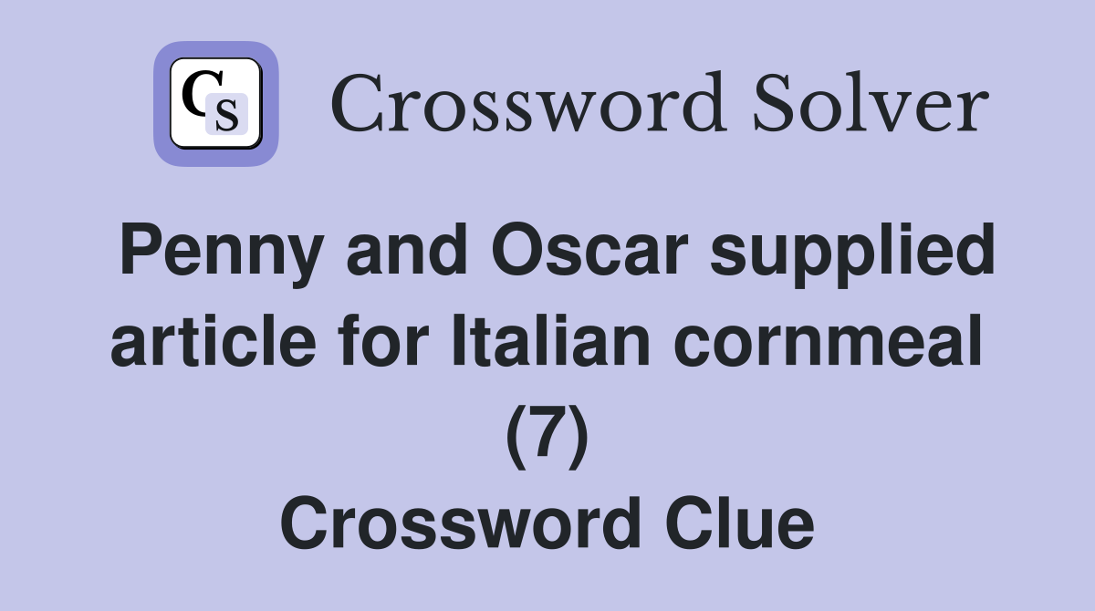 Penny and Oscar supplied article for Italian cornmeal (7) Crossword Clue
