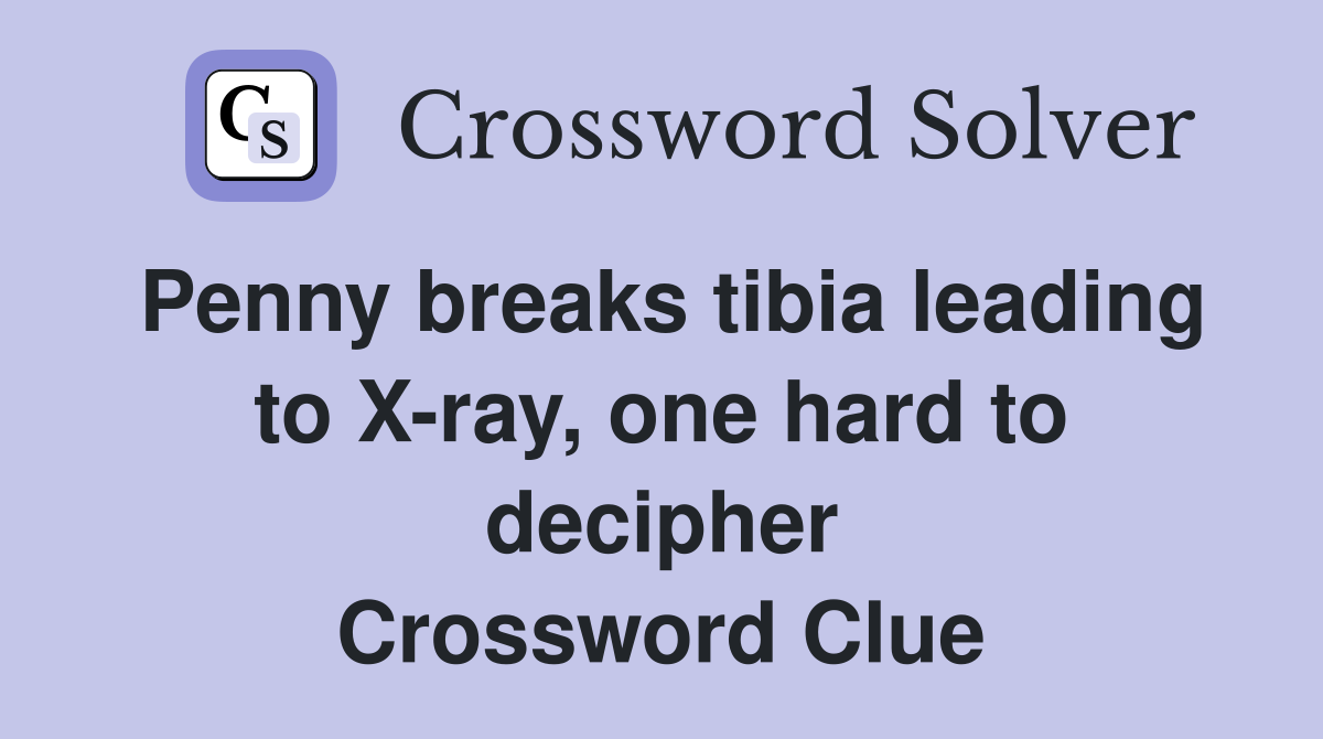 Penny breaks tibia leading to X-ray, one hard to decipher Crossword Clue