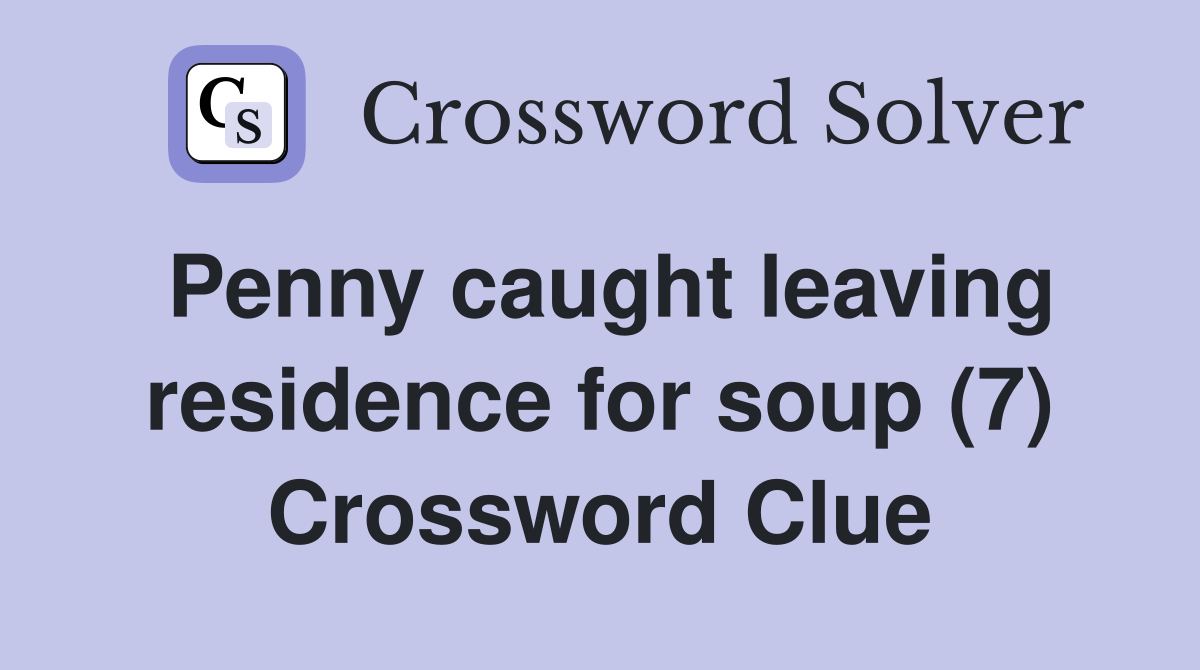 Penny caught leaving residence for soup (7) Crossword Clue