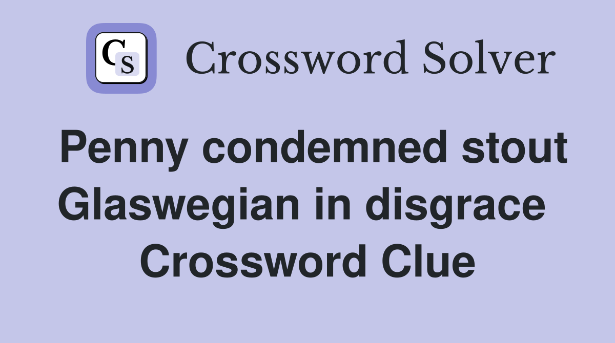 Penny condemned stout Glaswegian in disgrace  Crossword Clue