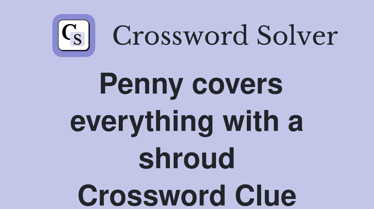 Penny covers everything with a shroud Crossword Clue