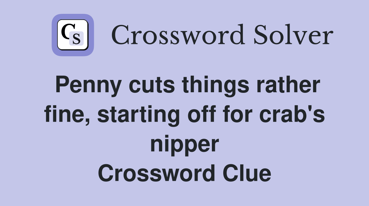 Penny cuts things rather fine, starting off for crab's nipper Crossword Clue