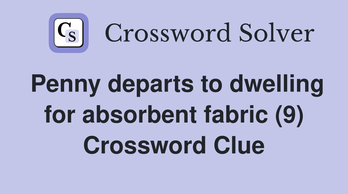 Penny departs to dwelling for absorbent fabric (9) Crossword Clue