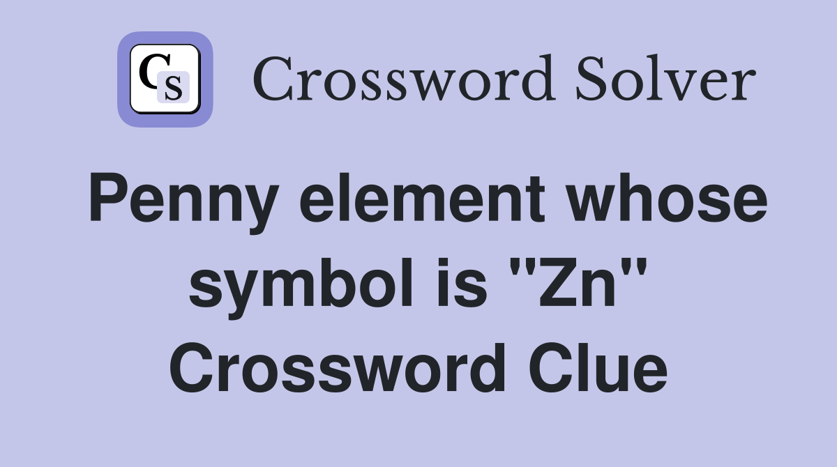 Penny element whose symbol is "Zn" Crossword Clue