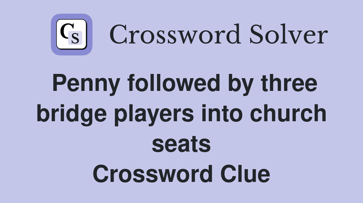 Penny followed by three bridge players into church seats Crossword Clue