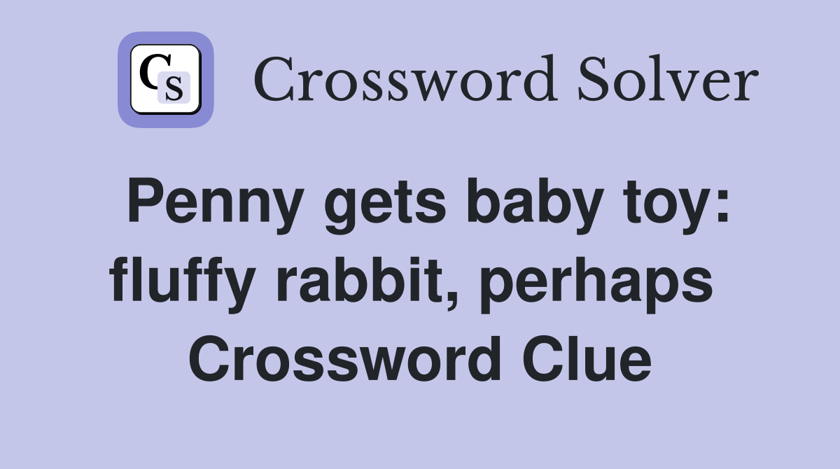 Penny gets baby toy: fluffy rabbit, perhaps  Crossword Clue